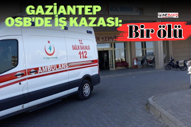 Gaziantep OSB'de iş kazası: Bir ölü